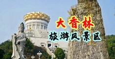 狂操乱伦视频网站中国浙江-绍兴大香林旅游风景区